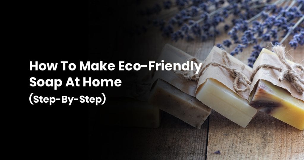 How To Make Eco Friendly Soap At Your Home (Step by step)